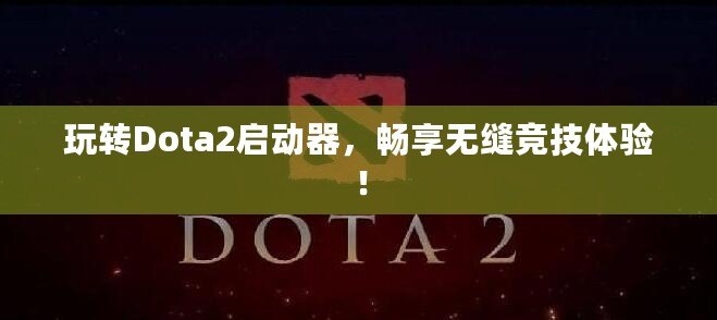 玩轉Dota2啟動器，暢享無縫競技體驗！