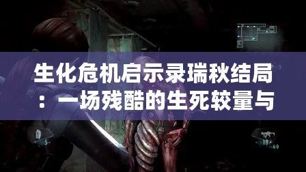 生化危機啟示錄瑞秋結(jié)局：一場殘酷的生死較量與人性的深思
