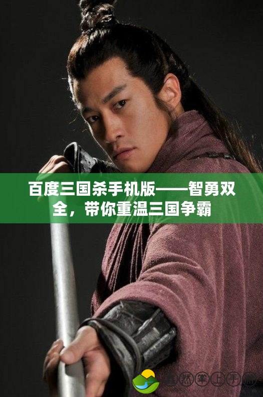 百度三國殺手機版——智勇雙全，帶你重溫三國爭霸
