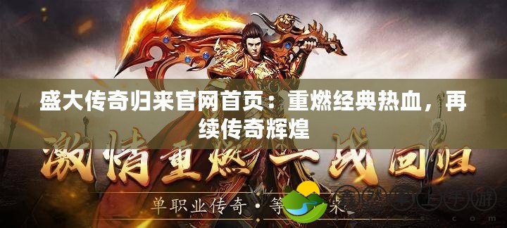 盛大傳奇歸來官網(wǎng)首頁：重燃經(jīng)典熱血，再續(xù)傳奇輝煌