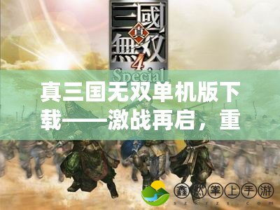 真三國(guó)無雙單機(jī)版下載——激戰(zhàn)再啟，重溫經(jīng)典，享受全新體驗(yàn)！