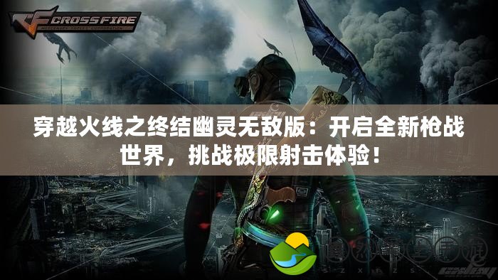 穿越火線之終結幽靈無敵版：開啟全新槍戰(zhàn)世界，挑戰(zhàn)極限射擊體驗！