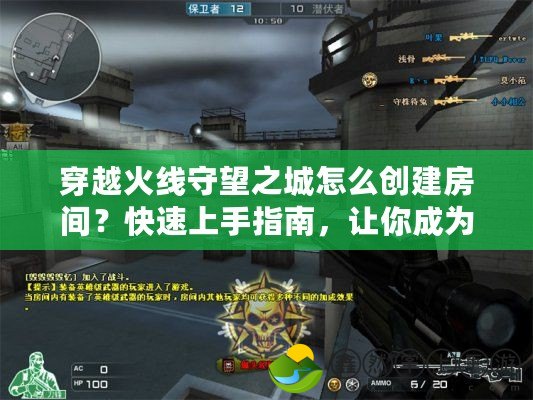 穿越火線守望之城怎么創(chuàng)建房間？快速上手指南，讓你成為戰(zhàn)場主宰！
