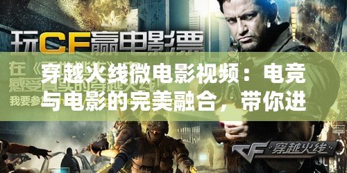 穿越火線微電影視頻：電競(jìng)與電影的完美融合，帶你進(jìn)入全新戰(zhàn)斗世界