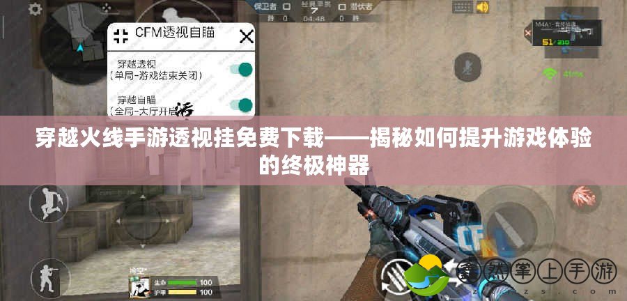 穿越火線手游透視掛免費下載——揭秘如何提升游戲體驗的終極神器