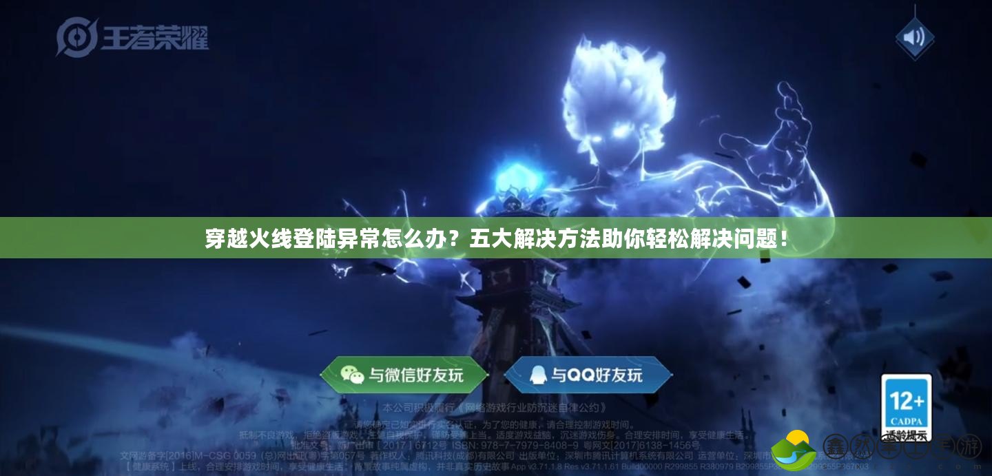 穿越火線登陸異常怎么辦？五大解決方法助你輕松解決問題！