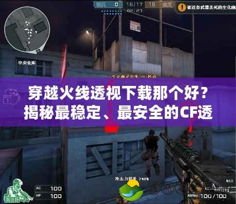 穿越火線透視下載那個好？揭秘最穩(wěn)定、最安全的CF透視工具