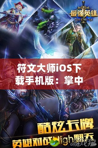 符文大師iOS下載手機(jī)版：掌中英雄，決戰(zhàn)魔幻世界