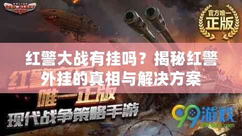 紅警大戰(zhàn)有掛嗎？揭秘紅警外掛的真相與解決方案