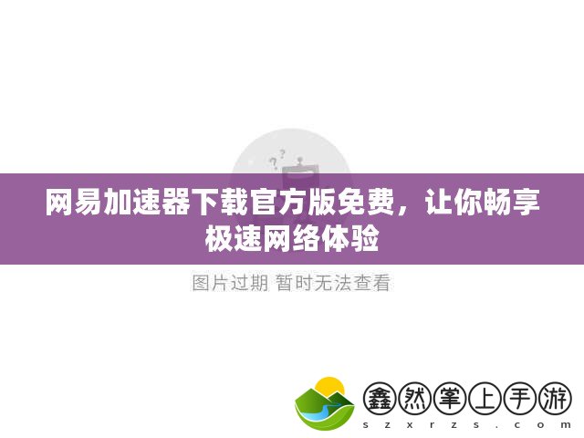 網(wǎng)易加速器下載官方版免費(fèi)，讓你暢享極速網(wǎng)絡(luò)體驗(yàn)