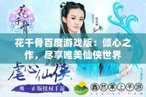 花千骨百度游戲版：傾心之作，盡享唯美仙俠世界