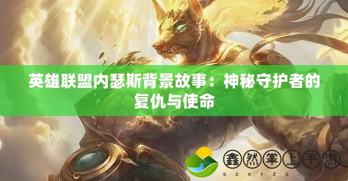 英雄聯(lián)盟內(nèi)瑟斯背景故事：神秘守護者的復仇與使命