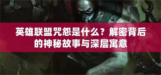 英雄聯(lián)盟咒怨是什么？解密背后的神秘故事與深層寓意