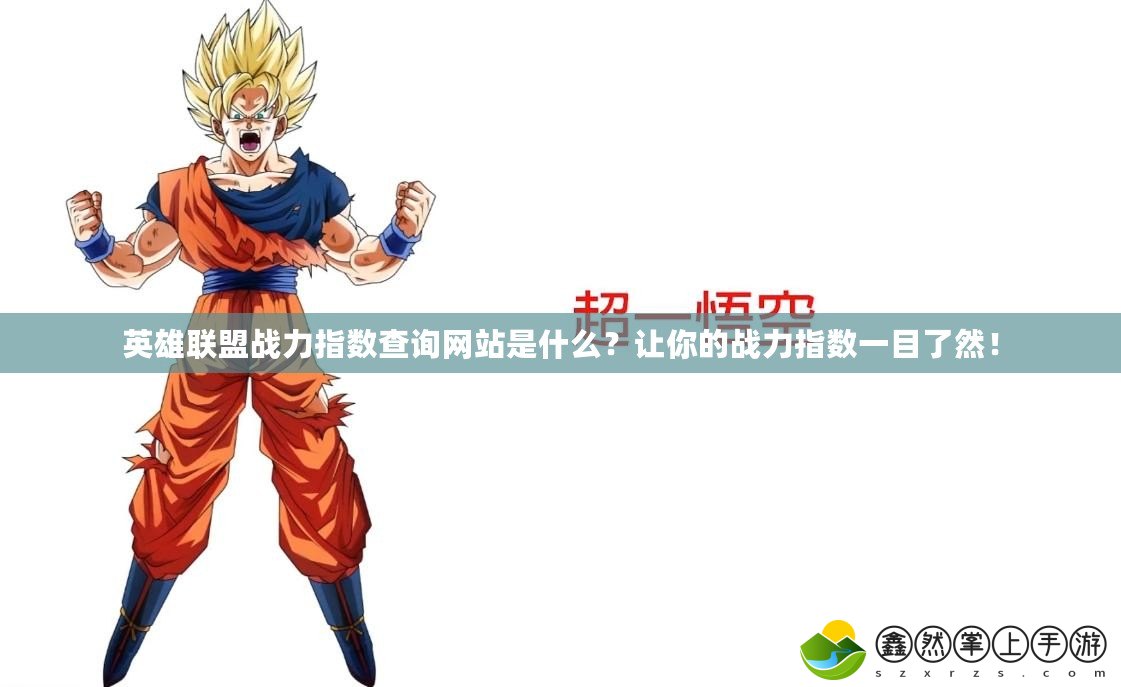 英雄聯(lián)盟戰(zhàn)力指數(shù)查詢網(wǎng)站是什么？讓你的戰(zhàn)力指數(shù)一目了然！