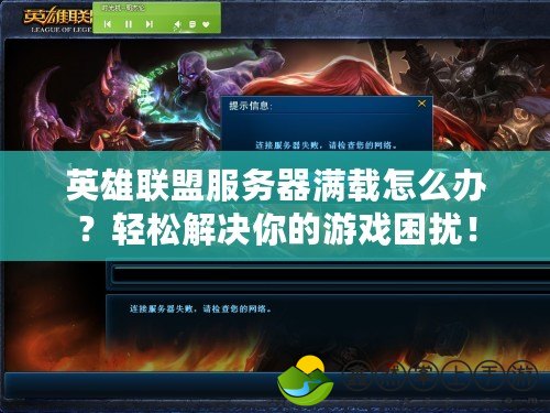 英雄聯(lián)盟服務器滿載怎么辦？輕松解決你的游戲困擾！