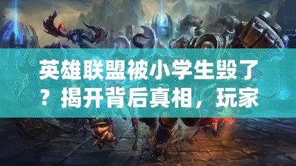 英雄聯(lián)盟被小學(xué)生毀了？揭開背后真相，玩家群體的裂變與危機(jī)