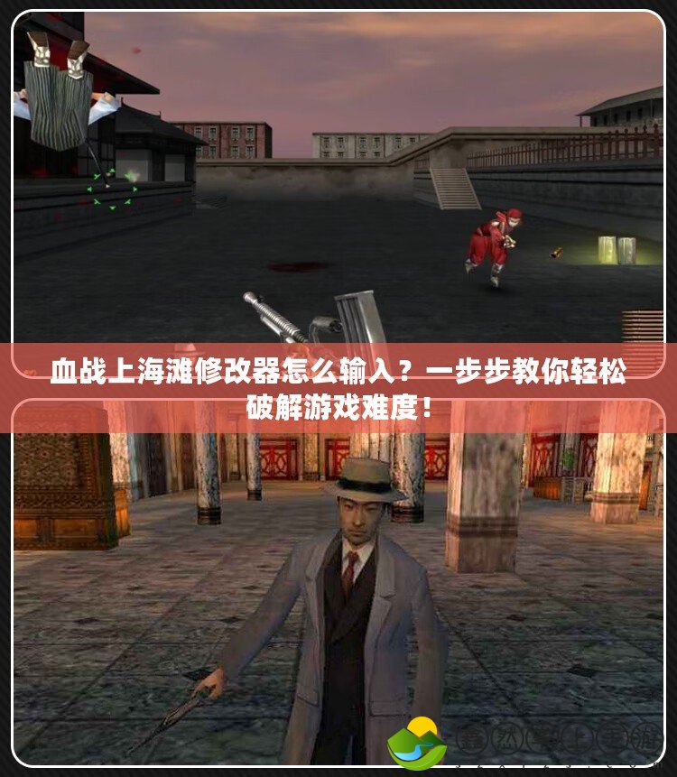 血戰(zhàn)上海灘修改器怎么輸入？一步步教你輕松破解游戲難度！
