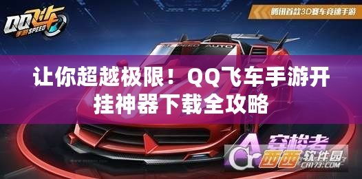 讓你超越極限！QQ飛車手游開掛神器下載全攻略