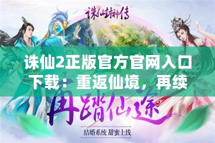誅仙2正版官方官網(wǎng)入口下載：重返仙境，再續(xù)傳奇