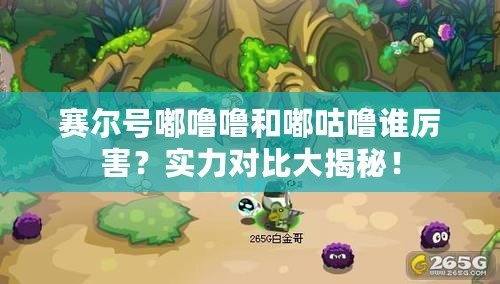 賽爾號嘟嚕嚕和嘟咕嚕誰厲害？實(shí)力對比大揭秘！