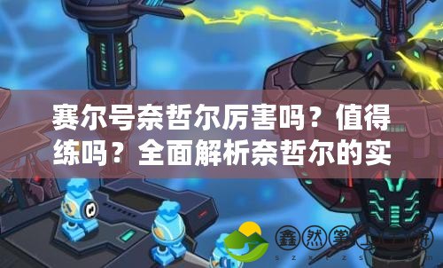 賽爾號(hào)奈哲爾厲害嗎？值得練嗎？全面解析奈哲爾的實(shí)力與價(jià)值