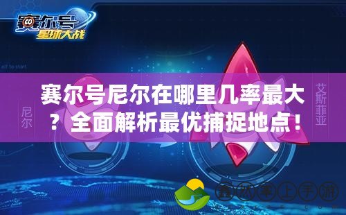 賽爾號(hào)尼爾在哪里幾率最大？全面解析最優(yōu)捕捉地點(diǎn)！