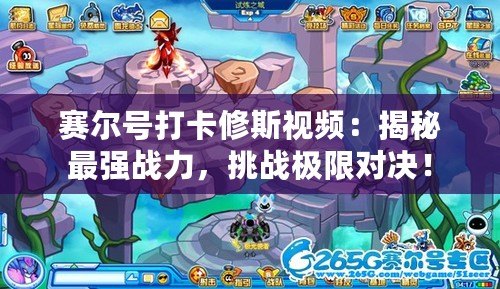 賽爾號打卡修斯視頻：揭秘最強(qiáng)戰(zhàn)力，挑戰(zhàn)極限對決！