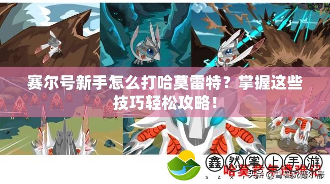 賽爾號新手怎么打哈莫雷特？掌握這些技巧輕松攻略！
