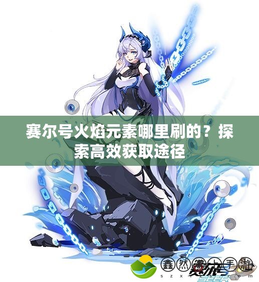 賽爾號(hào)火焰元素哪里刷的？探索高效獲取途徑