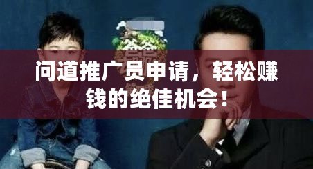 問道推廣員申請，輕松賺錢的絕佳機會！