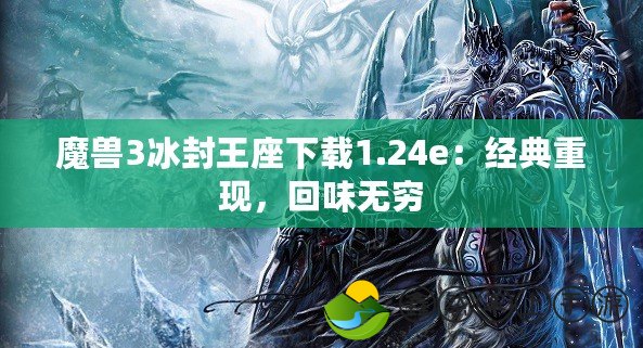 魔獸3冰封王座下載1.24e：經(jīng)典重現(xiàn)，回味無窮