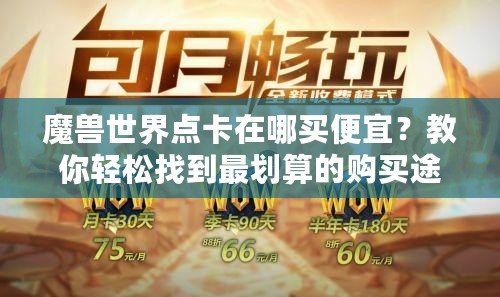魔獸世界點(diǎn)卡在哪買便宜？教你輕松找到最劃算的購買途徑