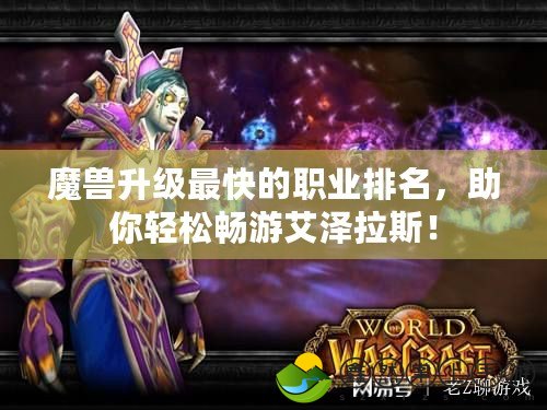 魔獸升級最快的職業(yè)排名，助你輕松暢游艾澤拉斯！