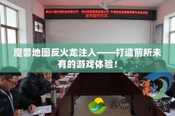 魔獸地圖反火龍注入——打造前所未有的游戲體驗(yàn)！