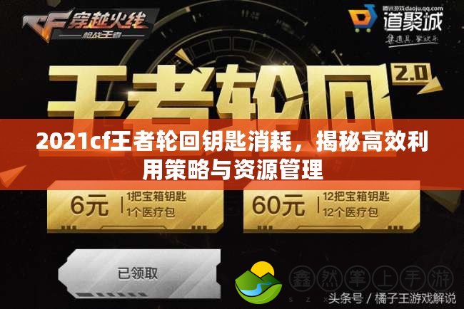 2021cf王者輪回鑰匙消耗，揭秘高效利用策略與資源管理