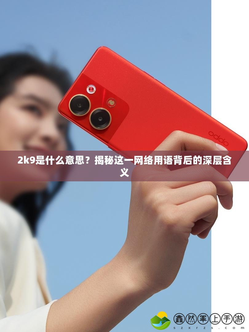 2k9是什么意思？揭秘這一網(wǎng)絡(luò)用語背后的深層含義