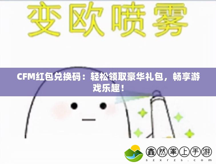 CFM紅包兌換碼：輕松領(lǐng)取豪華禮包，暢享游戲樂(lè)趣！