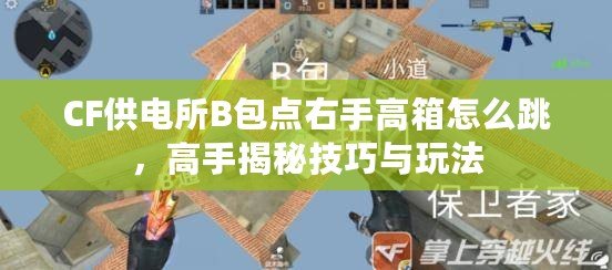 CF供電所B包點(diǎn)右手高箱怎么跳，高手揭秘技巧與玩法