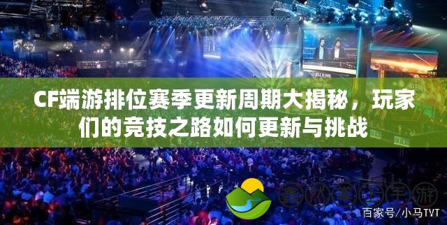 CF端游排位賽季更新周期大揭秘，玩家們的競技之路如何更新與挑戰(zhàn)