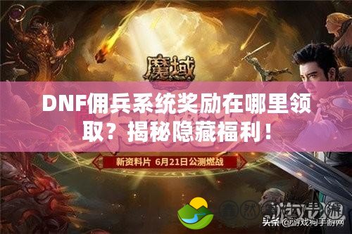 DNF傭兵系統(tǒng)獎勵在哪里領(lǐng)??？揭秘隱藏福利！