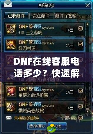 DNF在線客服電話多少？快速解決問題，暢享游戲樂趣！