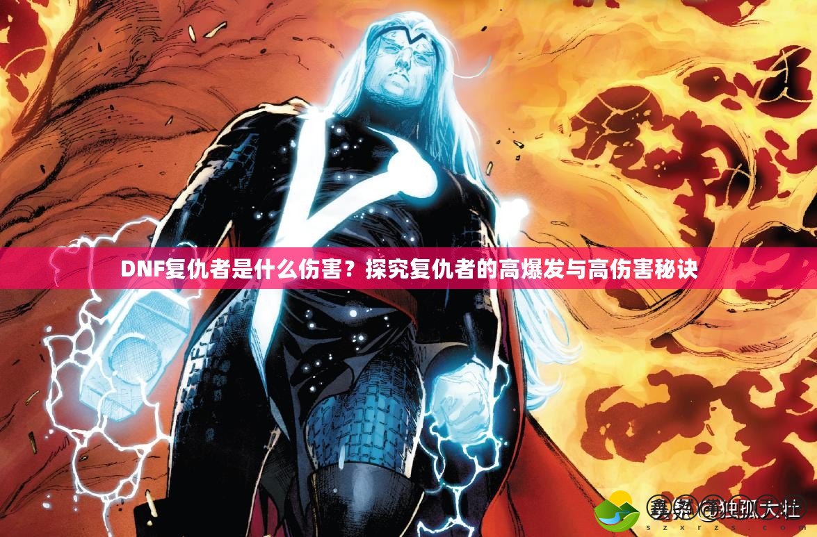 DNF復(fù)仇者是什么傷害？探究復(fù)仇者的高爆發(fā)與高傷害秘訣