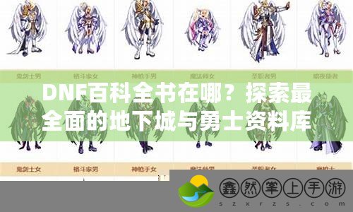 DNF百科全書在哪？探索最全面的地下城與勇士資料庫