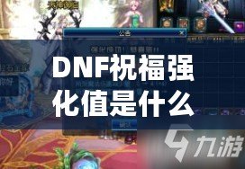 DNF祝福強(qiáng)化值是什么意思？了解它如何改變你的游戲體驗