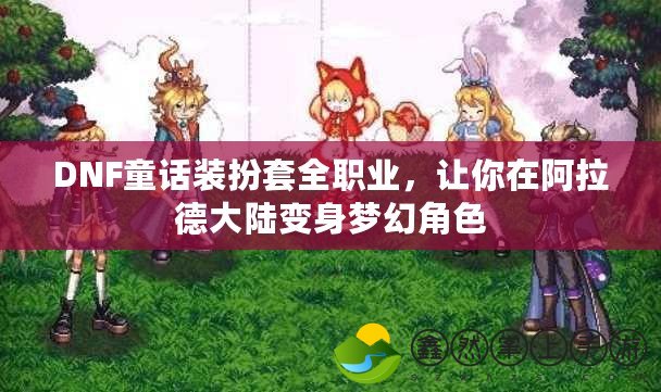 DNF童話裝扮套全職業(yè)，讓你在阿拉德大陸變身夢(mèng)幻角色