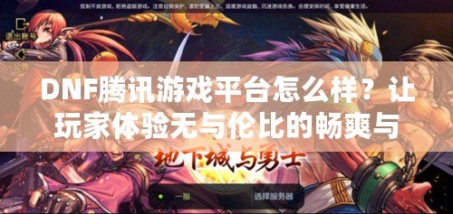 DNF騰訊游戲平臺(tái)怎么樣？讓玩家體驗(yàn)無(wú)與倫比的暢爽與便捷