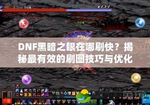 DNF黑暗之眼在哪刷快？揭秘最有效的刷圖技巧與優(yōu)化策略！