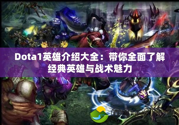 Dota1英雄介紹大全：帶你全面了解經(jīng)典英雄與戰(zhàn)術魅力
