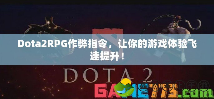 Dota2RPG作弊指令，讓你的游戲體驗(yàn)飛速提升！