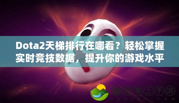 Dota2天梯排行在哪看？輕松掌握實(shí)時(shí)競技數(shù)據(jù)，提升你的游戲水平